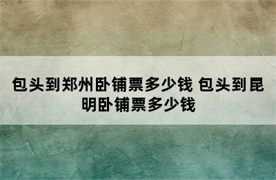 包头到郑州卧铺票多少钱 包头到昆明卧铺票多少钱